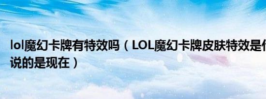 lol魔幻卡牌有特效吗（LOL魔幻卡牌皮肤特效是什么样的.我说的是现在）