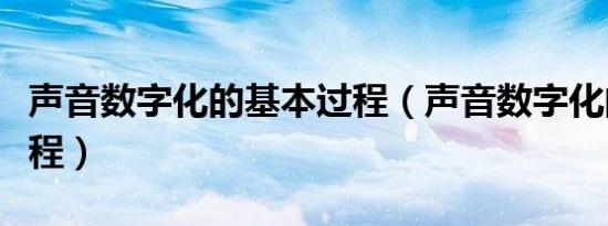 声音数字化的基本过程（声音数字化的基本过程）