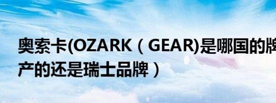 奥索卡(OZARK（GEAR)是哪国的牌子,是国产的还是瑞士品牌）