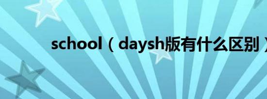 school（daysh版有什么区别）