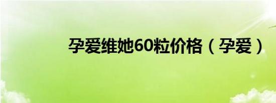 孕爱维她60粒价格（孕爱）