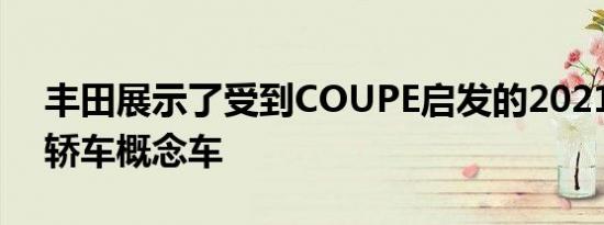 丰田展示了受到COUPE启发的2021MIRAI轿车概念车