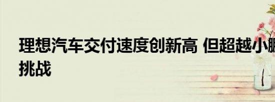 理想汽车交付速度创新高 但超越小鹏仍面临挑战