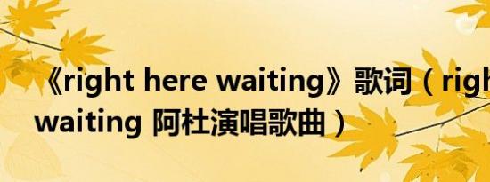 《right here waiting》歌词（right here waiting 阿杜演唱歌曲）