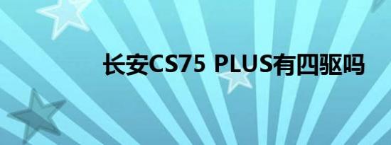 长安CS75 PLUS有四驱吗