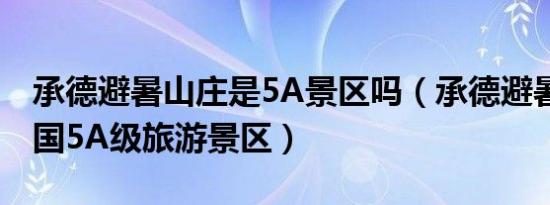 承德避暑山庄是5A景区吗（承德避暑山庄 中国5A级旅游景区）