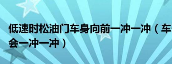 低速时松油门车身向前一冲一冲（车子加油门会一冲一冲）