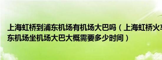 上海虹桥到浦东机场有机场大巴吗（上海虹桥火车到上海浦东机场坐机场大巴大概需要多少时间）