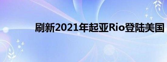 刷新2021年起亚Rio登陆美国