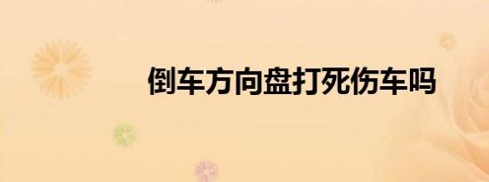 倒车方向盘打死伤车吗