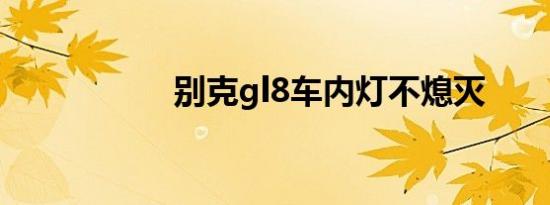 别克gl8车内灯不熄灭