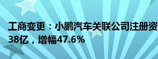 工商变更：小鹏汽车关联公司注册资本增至7.38亿，增幅47.6%