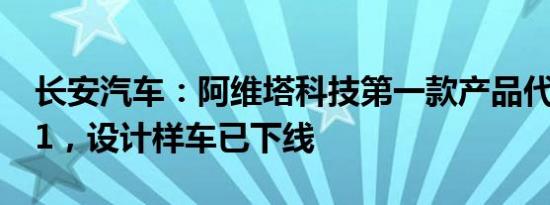 长安汽车：阿维塔科技第一款产品代号为 E11，设计样车已下线