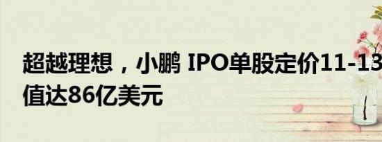 超越理想，小鹏 IPO单股定价11-13美元  估值达86亿美元