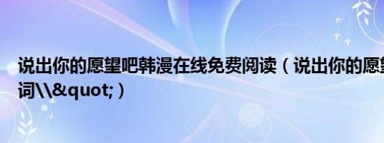 说出你的愿望吧韩漫在线免费阅读（说出你的愿望吧韩文歌词\"）