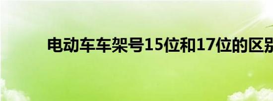 电动车车架号15位和17位的区别