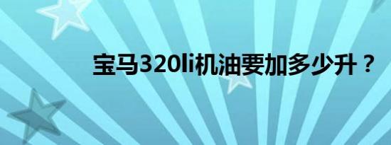 宝马320li机油要加多少升？