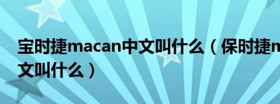 宝时捷macan中文叫什么（保时捷macan中文叫什么）