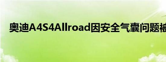 奥迪A4S4Allroad因安全气囊问题被召回