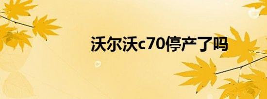 沃尔沃c70停产了吗