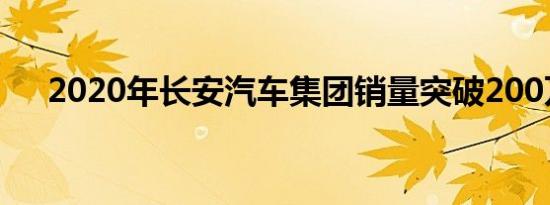 2020年长安汽车集团销量突破200万辆