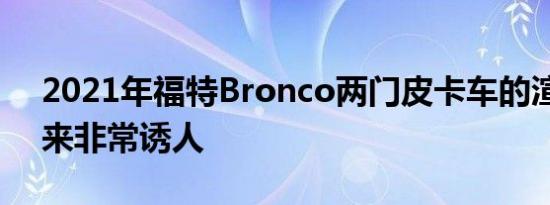 2021年福特Bronco两门皮卡车的渲染看起来非常诱人