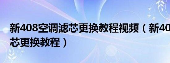 新408空调滤芯更换教程视频（新408空调滤芯更换教程）