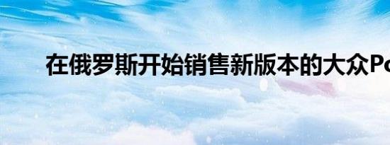 在俄罗斯开始销售新版本的大众Polo