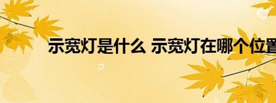 示宽灯是什么 示宽灯在哪个位置