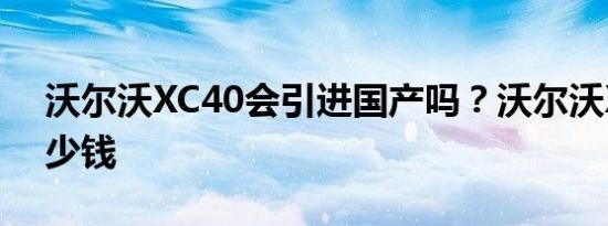 沃尔沃XC40会引进国产吗？沃尔沃XC40多少钱