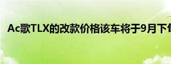 Ac歌TLX的改款价格该车将于9月下旬上市