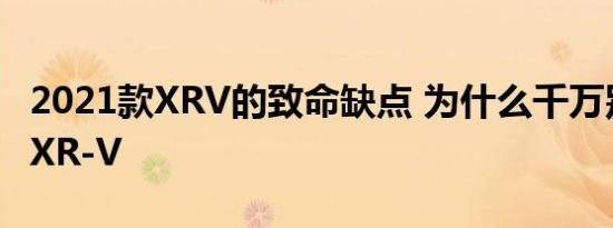 2021款XRV的致命缺点 为什么千万别买本田XR-V