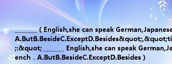 ________（English,she can speak German,Japanese and French．A.ButB.BesideC.ExceptD.Besides","title_text":"________ English,she can speak German,Japanese and French．A.ButB.BesideC.ExceptD.Besides）