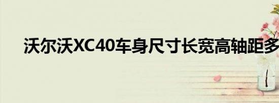 沃尔沃XC40车身尺寸长宽高轴距多少？