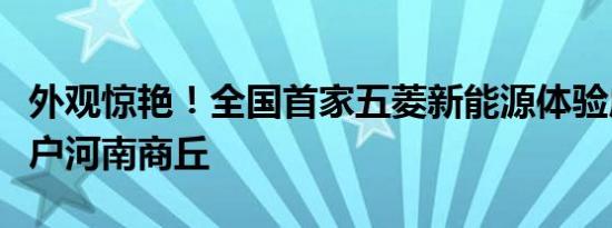 外观惊艳！全国首家五菱新能源体验店正式落户河南商丘