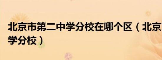 北京市第二中学分校在哪个区（北京市第二中学分校）