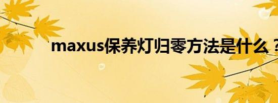 maxus保养灯归零方法是什么？