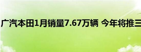 广汽本田1月销量7.67万辆 今年将推三款新车