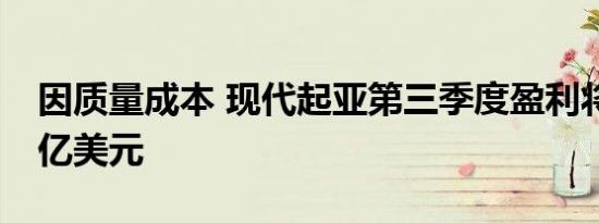 因质量成本 现代起亚第三季度盈利将减少29亿美元