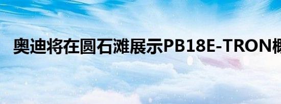 奥迪将在圆石滩展示PB18E-TRON概念车