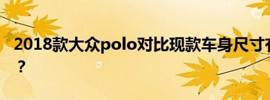 2018款大众polo对比现款车身尺寸有何不同？