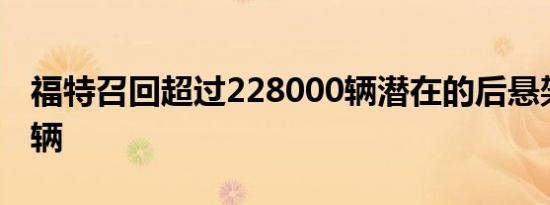 福特召回超过228000辆潜在的后悬架破损车辆