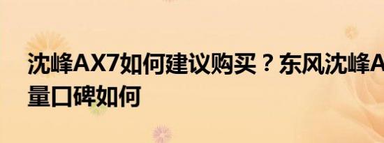 沈峰AX7如何建议购买？东风沈峰AX7的质量口碑如何