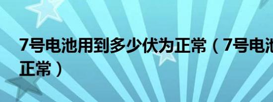 7号电池用到多少伏为正常（7号电池多少伏正常）