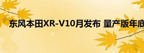 东风本田XR-V10月发布 量产版年底上市