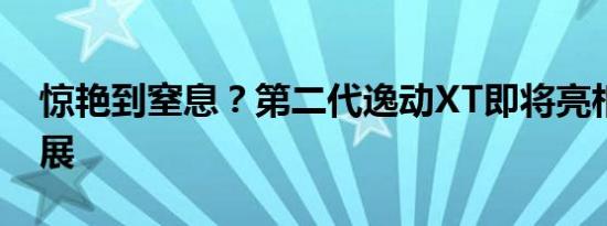 惊艳到窒息？第二代逸动XT即将亮相北京车展