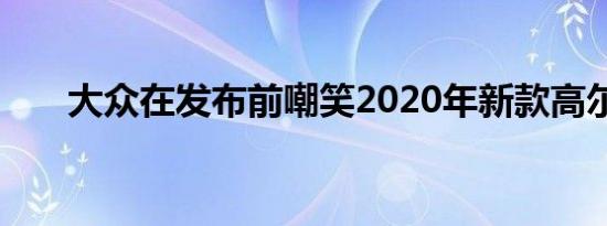 大众在发布前嘲笑2020年新款高尔夫