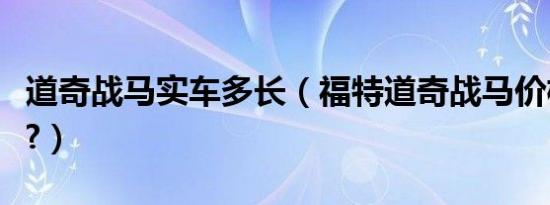 道奇战马实车多长（福特道奇战马价格是多少?）