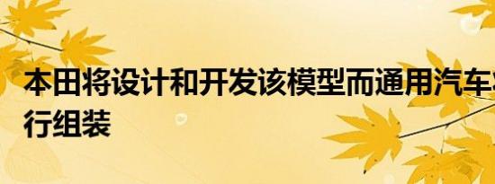 本田将设计和开发该模型而通用汽车将对其进行组装