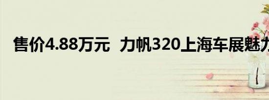 售价4.88万元  力帆320上海车展魅力上市